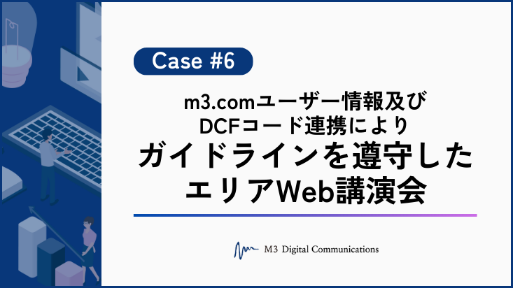 事例KV_m3.comユーザー情報及びDCFコード連携によりガイドラインを遵守したエリアWeb講演会