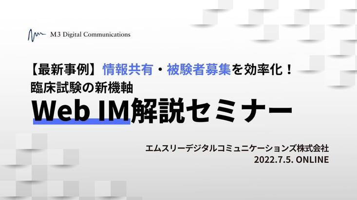 SEM220705_情報共有・被験者募集を効率化！臨床試験の新機軸 Web IM解説セミナー